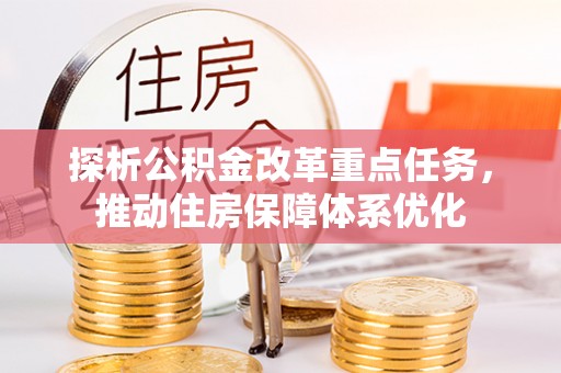 澎湖探析公积金改革重点任务，推动住房保障体系优化