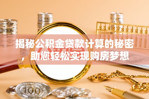 澎湖揭秘公积金贷款计算的秘密，助您轻松实现购房梦想