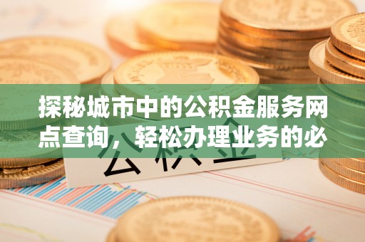 澎湖探秘城市中的公积金服务网点查询，轻松办理业务的必备指南