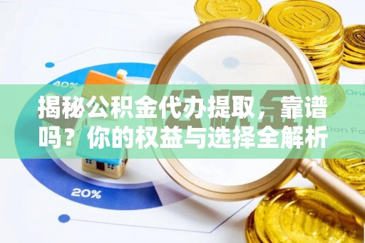 澎湖揭秘公积金代办提取，靠谱吗？你的权益与选择全解析