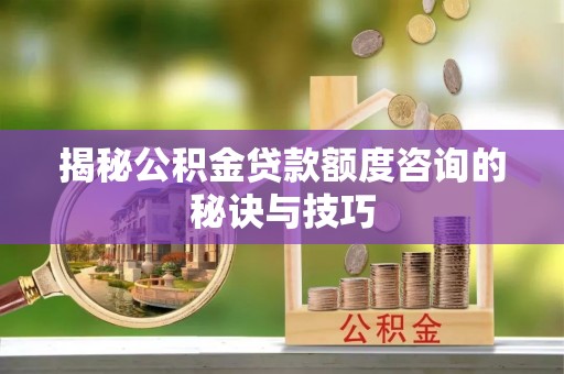 澎湖揭秘公积金贷款额度咨询的秘诀与技巧