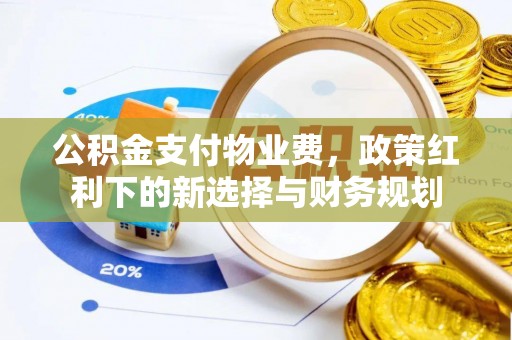 澎湖公积金支付物业费，政策红利下的新选择与财务规划