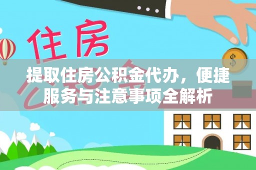 澎湖提取住房公积金代办，便捷服务与注意事项全解析