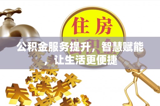 澎湖公积金服务提升，智慧赋能，让生活更便捷