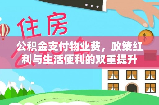澎湖公积金支付物业费，政策红利与生活便利的双重提升