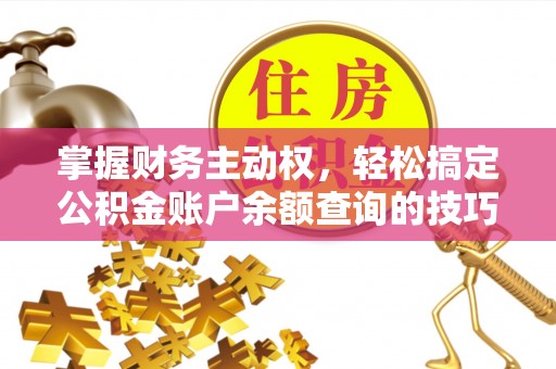 澎湖掌握财务主动权，轻松搞定公积金账户余额查询的技巧与方法