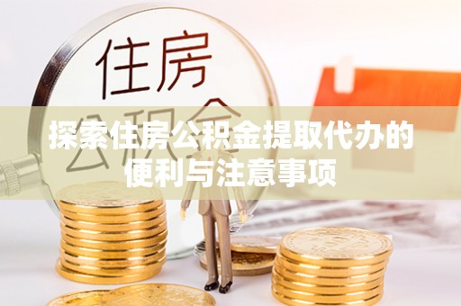 澎湖探索住房公积金提取代办的便利与注意事项