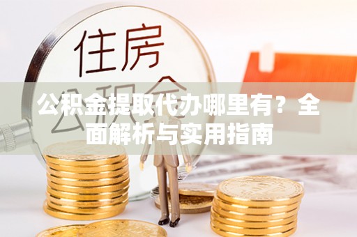 澎湖公积金提取代办哪里有？全面解析与实用指南