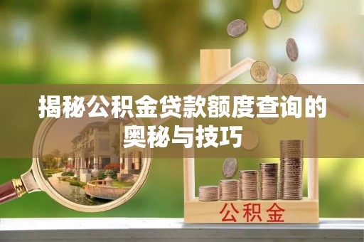 澎湖揭秘公积金贷款额度查询的奥秘与技巧