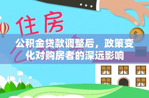 澎湖公积金贷款调整后，政策变化对购房者的深远影响