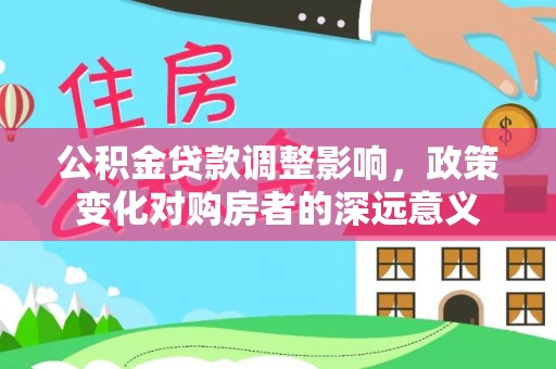 澎湖公积金贷款调整影响，政策变化对购房者的深远意义