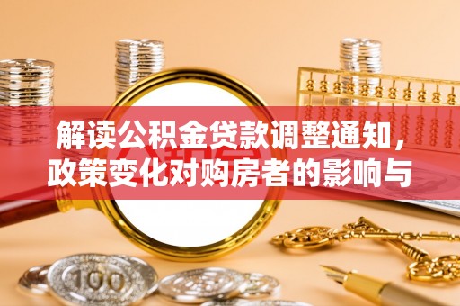 澎湖解读公积金贷款调整通知，政策变化对购房者的影响与机遇