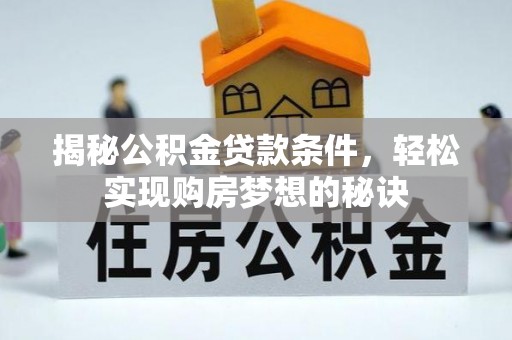 澎湖揭秘公积金贷款条件，轻松实现购房梦想的秘诀