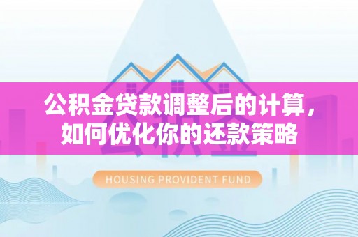 澎湖公积金贷款调整后的计算，如何优化你的还款策略