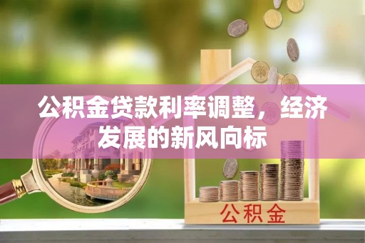 澎湖公积金贷款利率调整，经济发展的新风向标