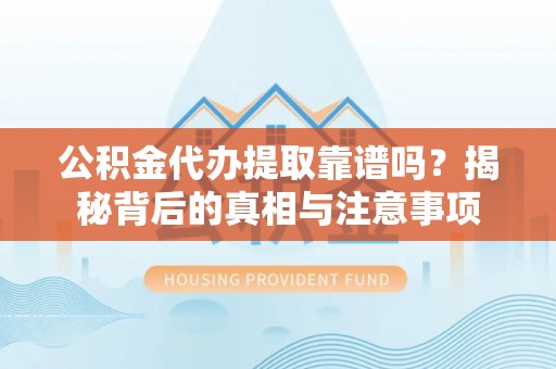 澎湖公积金代办提取靠谱吗？揭秘背后的真相与注意事项