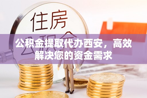 澎湖公积金提取代办西安，高效解决您的资金需求