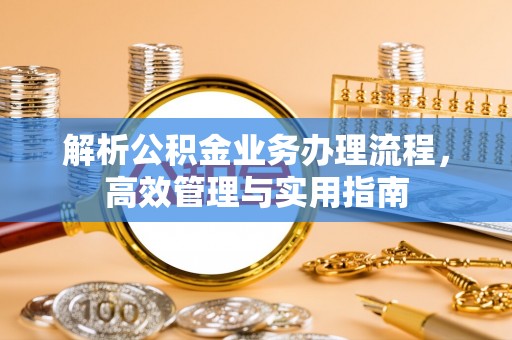 澎湖解析公积金业务办理流程，高效管理与实用指南