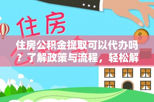澎湖住房公积金提取可以代办吗？了解政策与流程，轻松解决疑惑