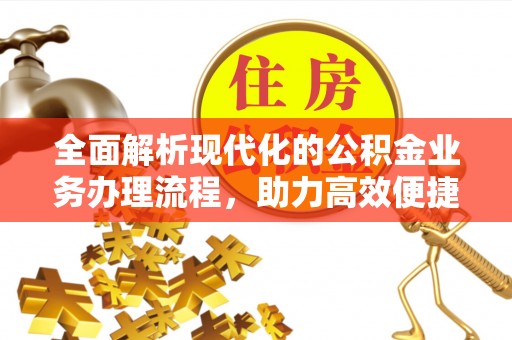 澎湖全面解析现代化的公积金业务办理流程，助力高效便捷生活