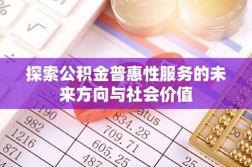 澎湖探索公积金普惠性服务的未来方向与社会价值