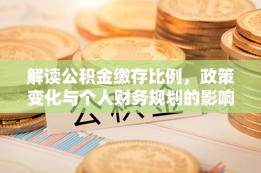 澎湖解读公积金缴存比例，政策变化与个人财务规划的影响