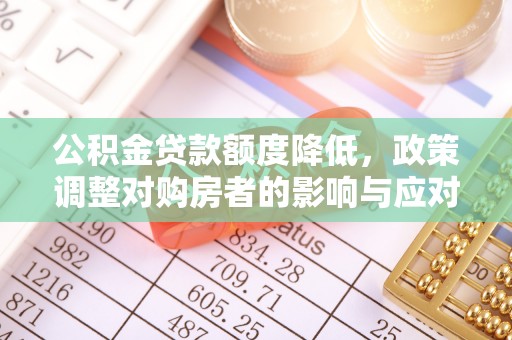 澎湖公积金贷款额度降低，政策调整对购房者的影响与应对策略