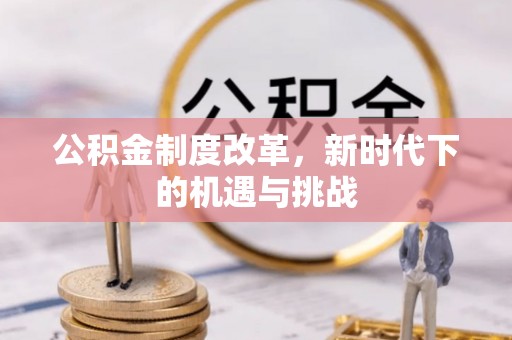 澎湖公积金制度改革，新时代下的机遇与挑战