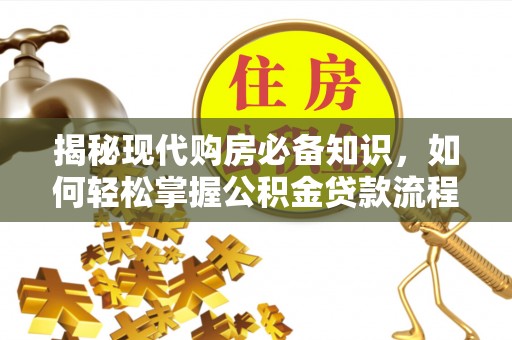 澎湖揭秘现代购房必备知识，如何轻松掌握公积金贷款流程