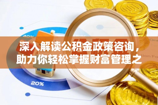 澎湖深入解读公积金政策咨询，助力你轻松掌握财富管理之道