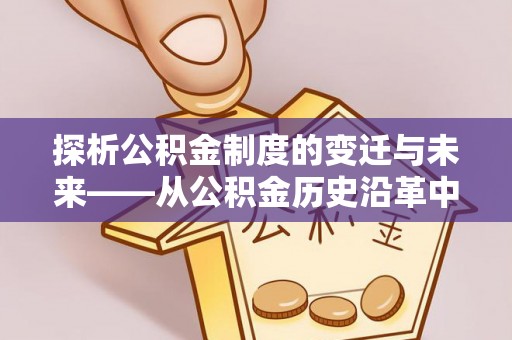 澎湖探析公积金制度的变迁与未来——从公积金历史沿革中读懂社会福利发展