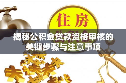 澎湖揭秘公积金贷款资格审核的关键步骤与注意事项