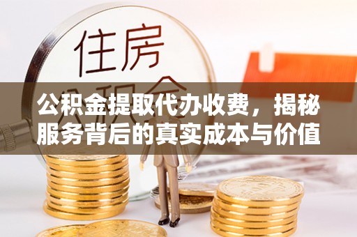澎湖公积金提取代办收费，揭秘服务背后的真实成本与价值