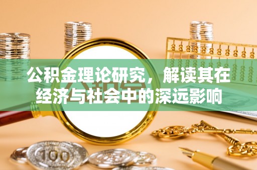 澎湖公积金理论研究，解读其在经济与社会中的深远影响
