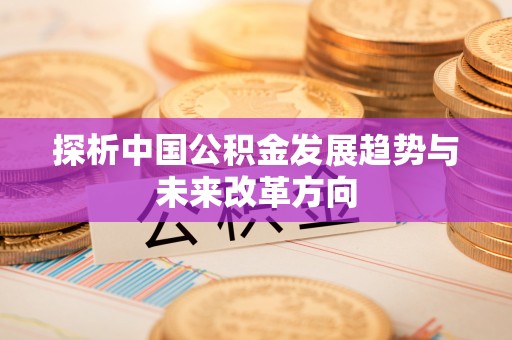澎湖探析中国公积金发展趋势与未来改革方向