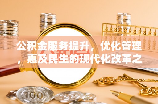 澎湖公积金服务提升，优化管理，惠及民生的现代化改革之路