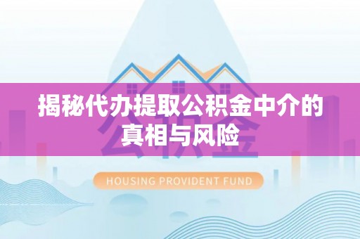 澎湖揭秘代办提取公积金中介的真相与风险
