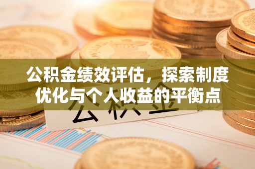 澎湖公积金绩效评估，探索制度优化与个人收益的平衡点