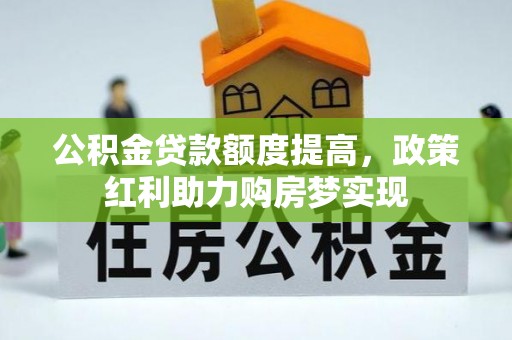 澎湖公积金贷款额度提高，政策红利助力购房梦实现
