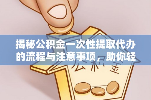 澎湖揭秘公积金一次性提取代办的流程与注意事项，助你轻松搞定财务规划