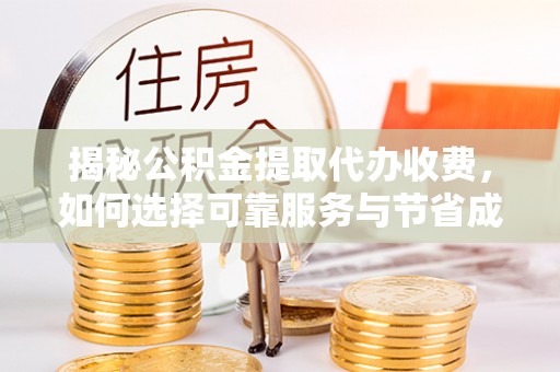 澎湖揭秘公积金提取代办收费，如何选择可靠服务与节省成本？