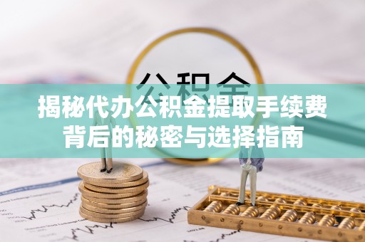 澎湖揭秘代办公积金提取手续费背后的秘密与选择指南