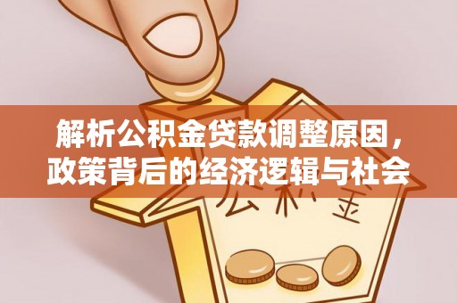 澎湖解析公积金贷款调整原因，政策背后的经济逻辑与社会影响