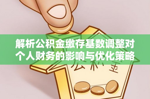 澎湖解析公积金缴存基数调整对个人财务的影响与优化策略
