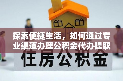 澎湖探索便捷生活，如何通过专业渠道办理公积金代办提取业务