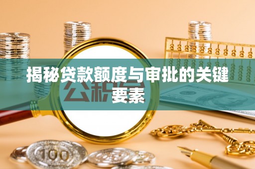 澎湖揭秘贷款额度与审批的关键要素