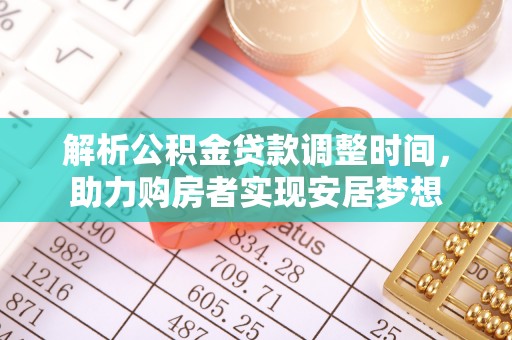 澎湖解析公积金贷款调整时间，助力购房者实现安居梦想