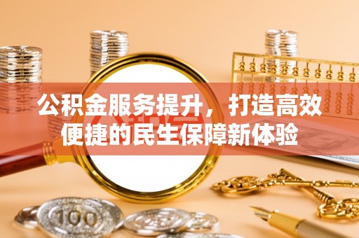 澎湖公积金服务提升，打造高效便捷的民生保障新体验