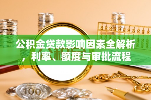 澎湖公积金贷款影响因素全解析，利率、额度与审批流程