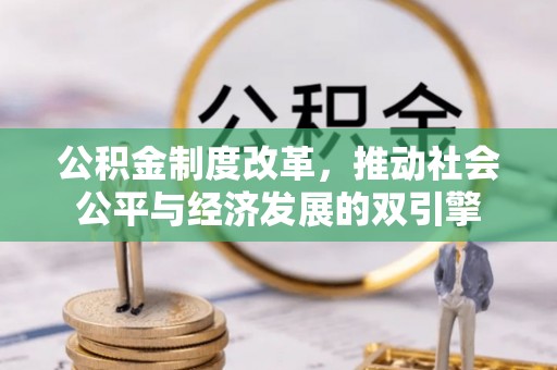 澎湖公积金制度改革，推动社会公平与经济发展的双引擎